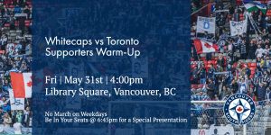 Whitecaps vs Toronto, May 31st. No march on weekdays. Be in the stadium at 6:45 for a special presentation